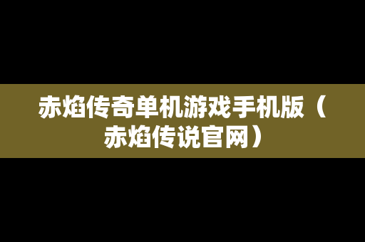 赤焰传奇单机游戏手机版（赤焰传说官网）