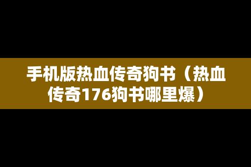 手机版热血传奇狗书（热血传奇176狗书哪里爆）