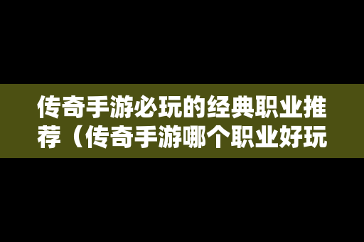 传奇手游必玩的经典职业推荐（传奇手游哪个职业好玩）