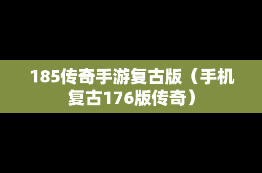 185传奇手游复古版（手机复古176版传奇）