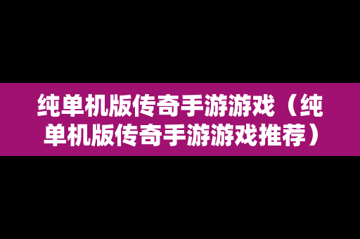 纯单机版传奇手游游戏（纯单机版传奇手游游戏推荐）