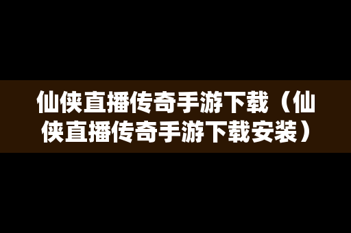 仙侠直播传奇手游下载（仙侠直播传奇手游下载安装）