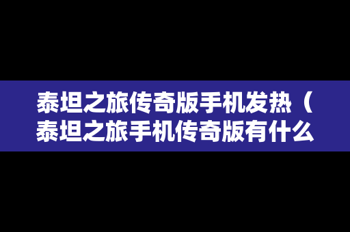 泰坦之旅传奇版手机发热（泰坦之旅手机传奇版有什么区别）