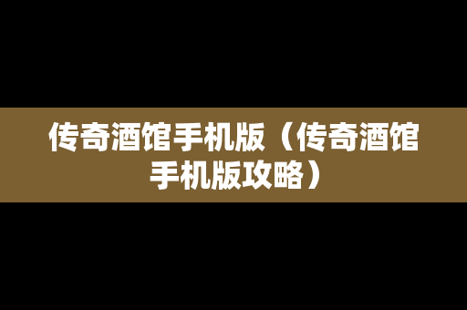 传奇酒馆手机版（传奇酒馆手机版攻略）