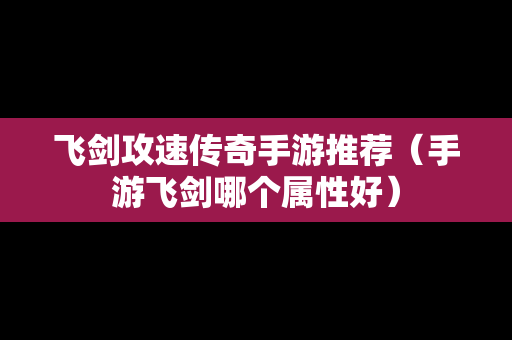 飞剑攻速传奇手游推荐（手游飞剑哪个属性好）