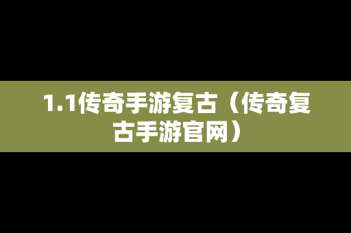 1.1传奇手游复古（传奇复古手游官网）