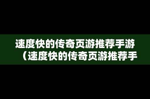 速度快的传奇页游推荐手游（速度快的传奇页游推荐手游有哪些）