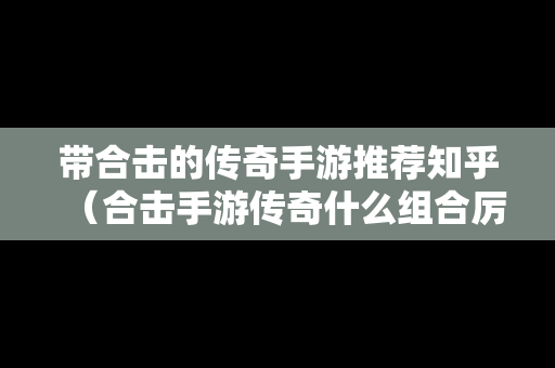 带合击的传奇手游推荐知乎（合击手游传奇什么组合厉害）