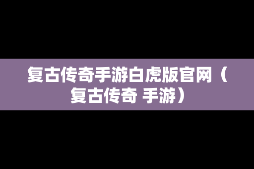 复古传奇手游白虎版官网（复古传奇 手游）
