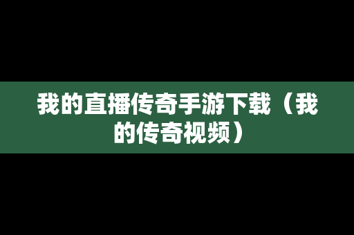 我的直播传奇手游下载（我的传奇视频）