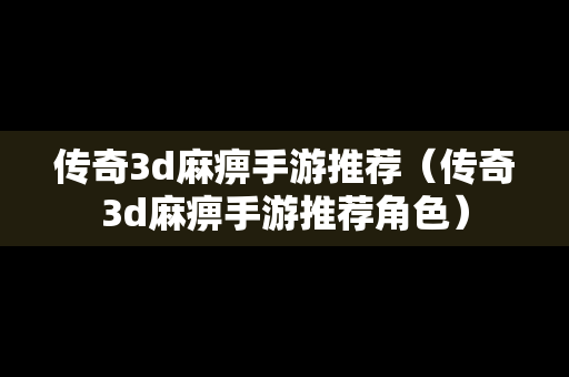 传奇3d麻痹手游推荐（传奇3d麻痹手游推荐角色）