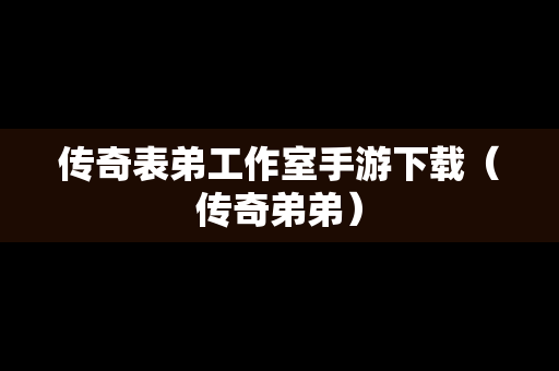 传奇表弟工作室手游下载（传奇弟弟）