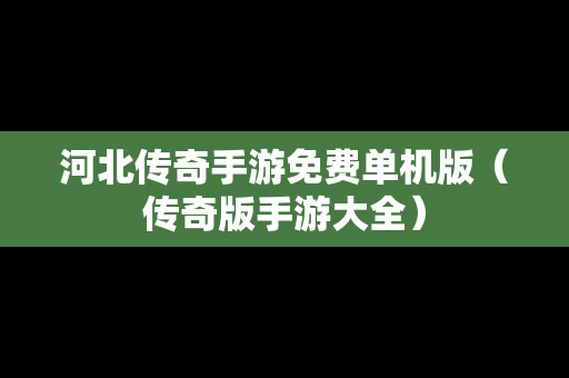 河北传奇手游免费单机版（传奇版手游大全）