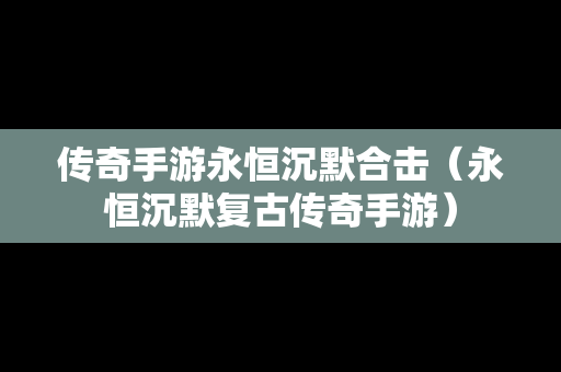 传奇手游永恒沉默合击（永恒沉默复古传奇手游）