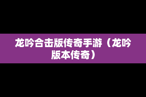 龙吟合击版传奇手游（龙吟版本传奇）