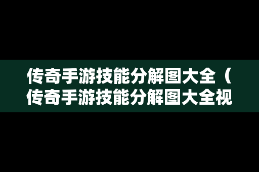 传奇手游技能分解图大全（传奇手游技能分解图大全视频）