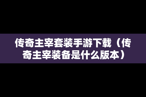 传奇主宰套装手游下载（传奇主宰装备是什么版本）