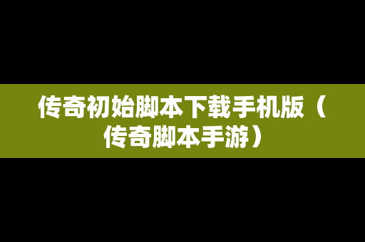 传奇初始脚本下载手机版（传奇脚本手游）