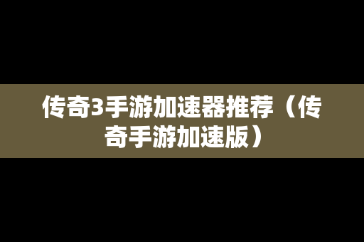 传奇3手游加速器推荐（传奇手游加速版）