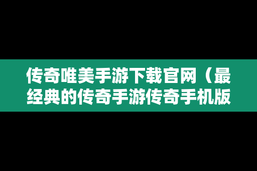 传奇唯美手游下载官网（最经典的传奇手游传奇手机版）