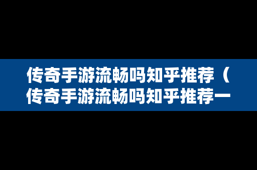 传奇手游流畅吗知乎推荐（传奇手游流畅吗知乎推荐一下）