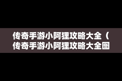 传奇手游小阿狸攻略大全（传奇手游小阿狸攻略大全图解）