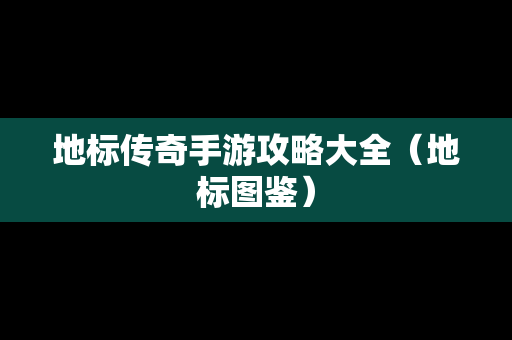 地标传奇手游攻略大全（地标图鉴）