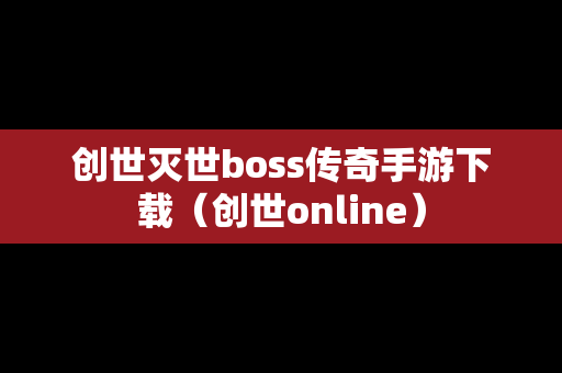 创世灭世boss传奇手游下载（创世online）