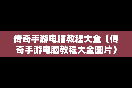 传奇手游电脑教程大全（传奇手游电脑教程大全图片）