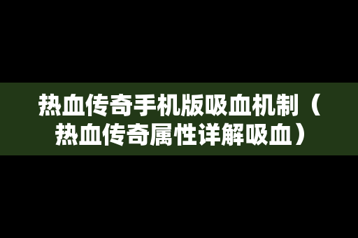 热血传奇手机版吸血机制（热血传奇属性详解吸血）