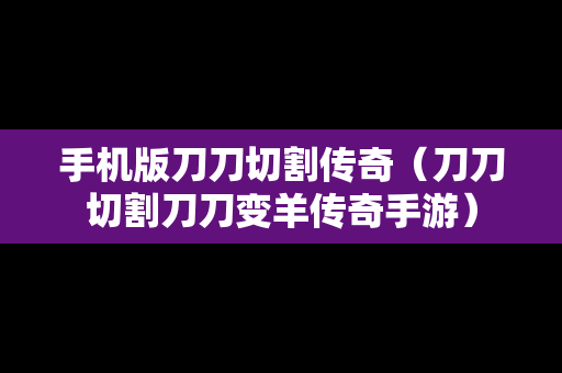 手机版刀刀切割传奇（刀刀切割刀刀变羊传奇手游）