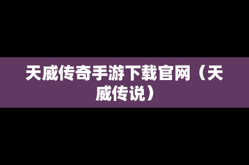 天威传奇手游下载官网（天威传说）