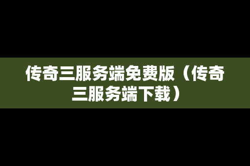传奇三服务端免费版（传奇三服务端下载）