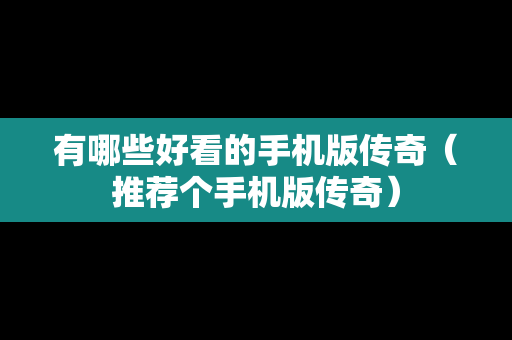 有哪些好看的手机版传奇（推荐个手机版传奇）