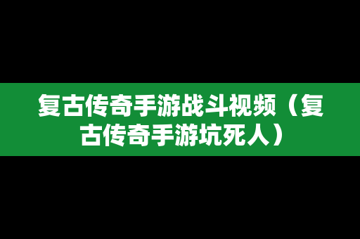 复古传奇手游战斗视频（复古传奇手游坑死人）