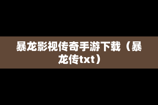 暴龙影视传奇手游下载（暴龙传txt）