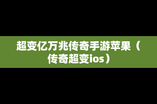 超变亿万兆传奇手游苹果（传奇超变ios）