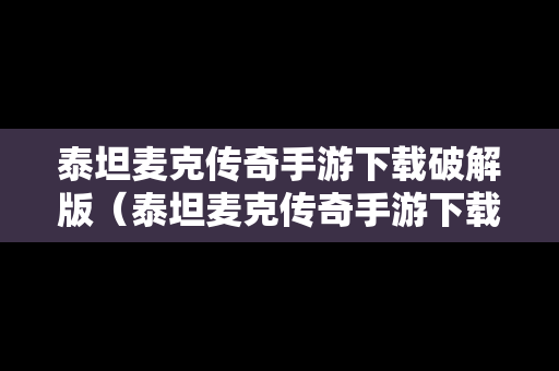 泰坦麦克传奇手游下载破解版（泰坦麦克传奇手游下载破解版安装）