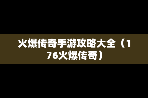 火爆传奇手游攻略大全（176火爆传奇）