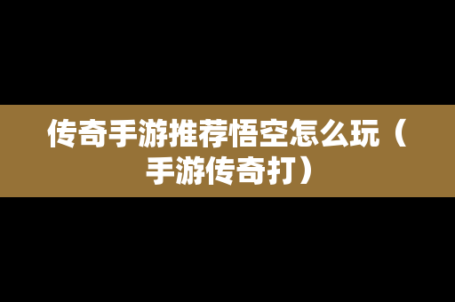 传奇手游推荐悟空怎么玩（手游传奇打）