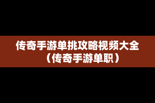 传奇手游单挑攻略视频大全（传奇手游单职）