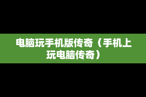 电脑玩手机版传奇（手机上玩电脑传奇）