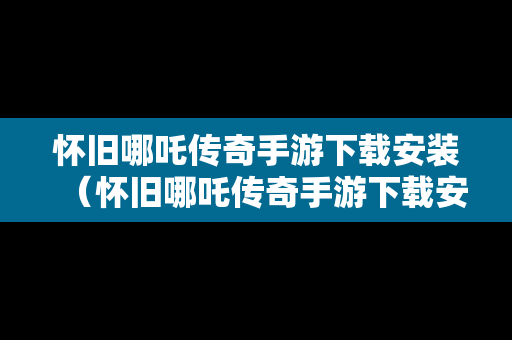 怀旧哪吒传奇手游下载安装（怀旧哪吒传奇手游下载安装苹果）