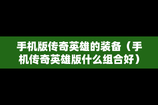 手机版传奇英雄的装备（手机传奇英雄版什么组合好）