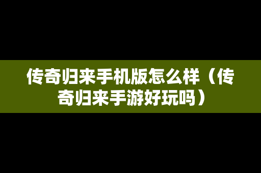 传奇归来手机版怎么样（传奇归来手游好玩吗）