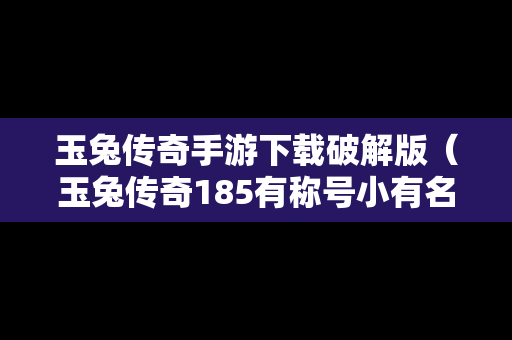 玉兔传奇手游下载破解版（玉兔传奇185有称号小有名气的）