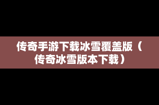 传奇手游下载冰雪覆盖版（传奇冰雪版本下载）