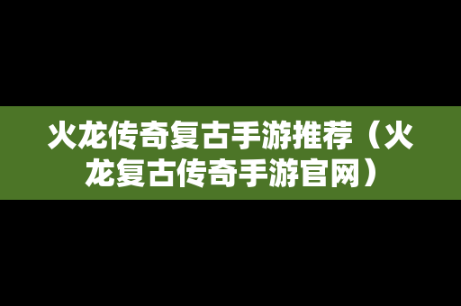 火龙传奇复古手游推荐（火龙复古传奇手游官网）