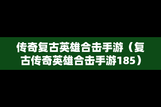 传奇复古英雄合击手游（复古传奇英雄合击手游185）