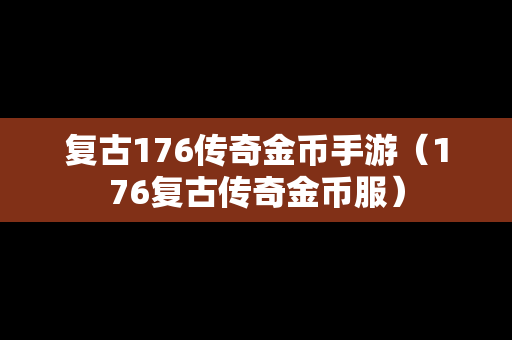 复古176传奇金币手游（176复古传奇金币服）